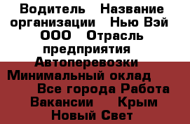 Водитель › Название организации ­ Нью Вэй, ООО › Отрасль предприятия ­ Автоперевозки › Минимальный оклад ­ 70 000 - Все города Работа » Вакансии   . Крым,Новый Свет